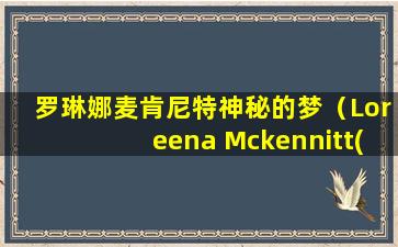 罗琳娜麦肯尼特神秘的梦（Loreena Mckennitt(罗琳娜·麦肯尼特)）